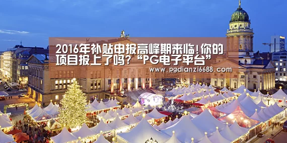 2016年补贴申报高峰期来临!你的项目报上了吗?“PG电子平台”(图2) PG电子平台