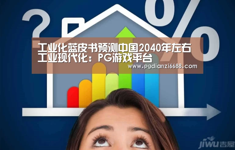 工业化蓝皮书预测中国2040年左右工业现代化:PG游戏平台(图4) PG登录入口