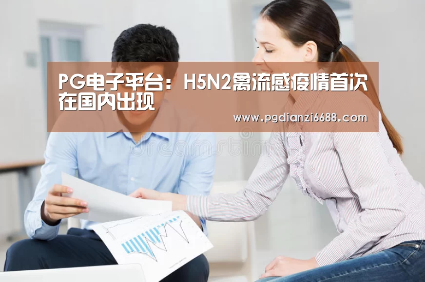 PG电子平台:H5N2禽流感疫情首次在国内出现(图2) PG登录入口