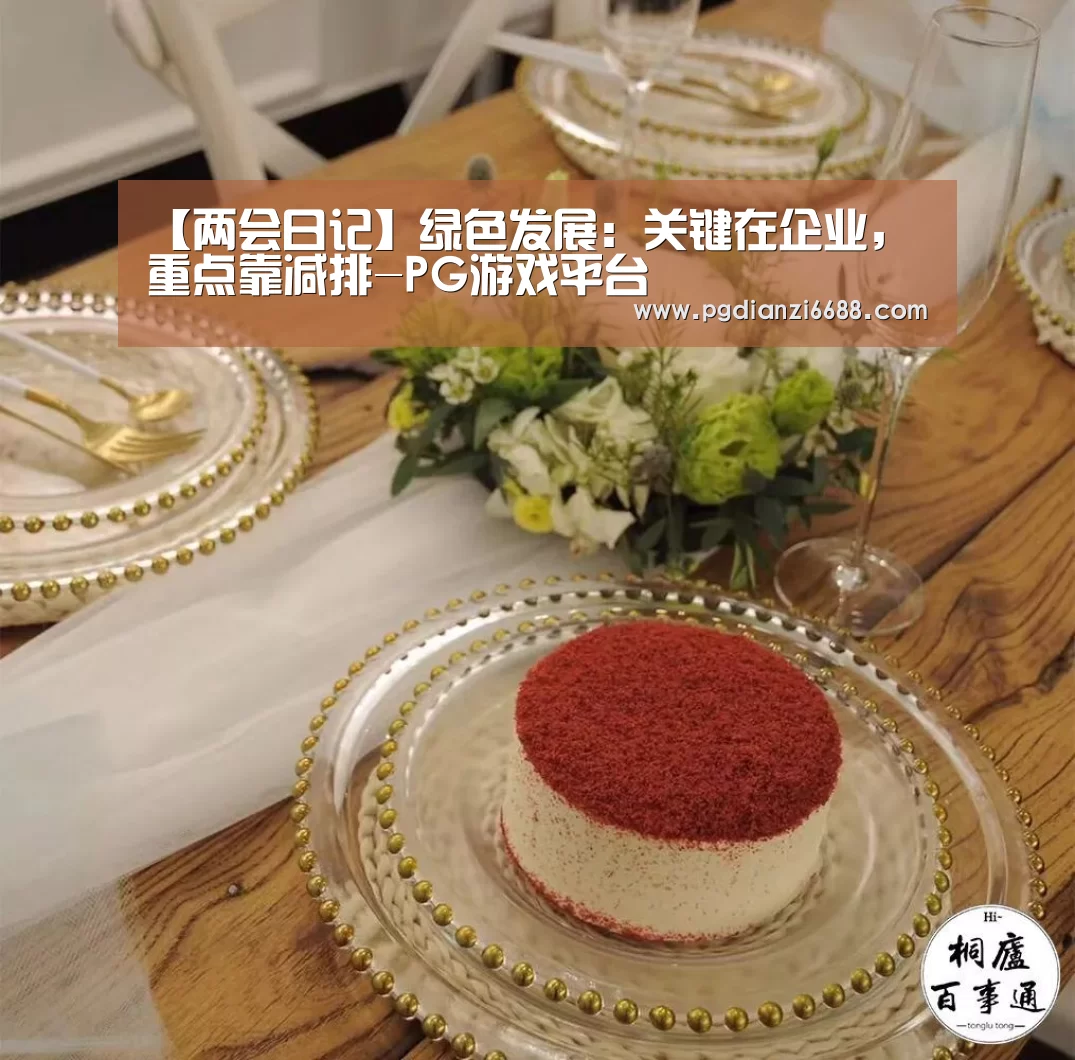 【两会日记】绿色发展:关键在企业,重点靠减排-PG游戏平台(图2) PG电子平台