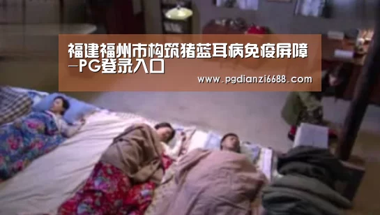 福建福州市构筑猪蓝耳病免疫屏障-PG登录入口(图4) PG游戏平台